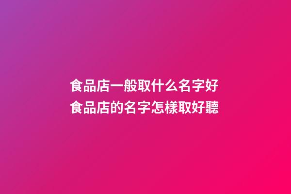 食品店一般取什么名字好 食品店的名字怎樣取好聽-第1張-店鋪起名-玄機派